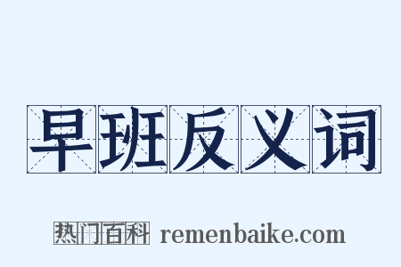 早班反义词是什么意思的图片